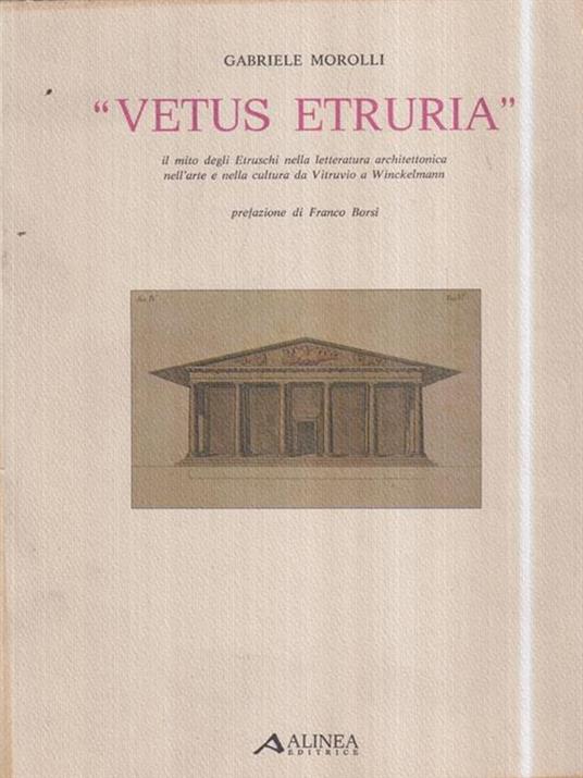 Vetus Etruria. Il mito degli Etruschi nella letteratura architettonica nell'arte e nella cultura da Vitruvio a Winckelmann - Gabriele Morolli - copertina
