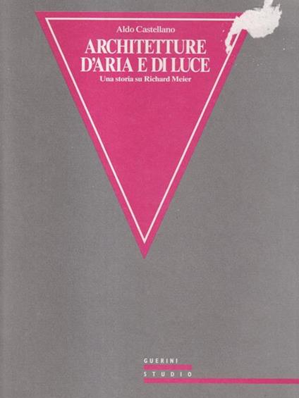 Architettura d'aria e di luce. Una storia raccontata su Richard Meier - Aldo Castellano - copertina