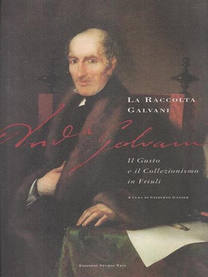 La raccolta Galvani. Il gusto e il Collezionismo in Friuli - Gilberto Ganzer - copertina