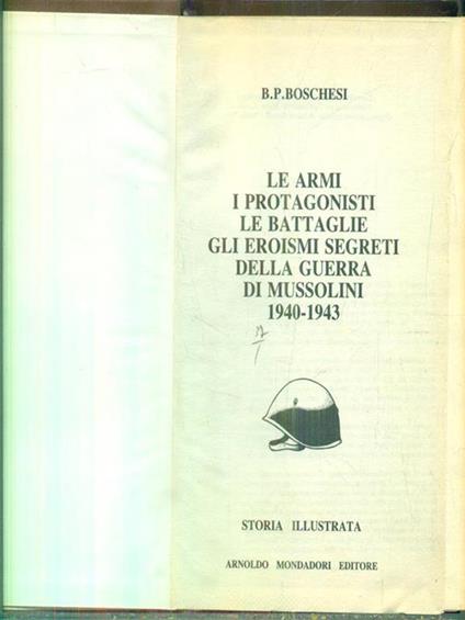 Le armi i protagonisti le battaglie. Gli eroismi segreti della guerra di Mussolini 1940-1943 - B. P. Boschesi - copertina