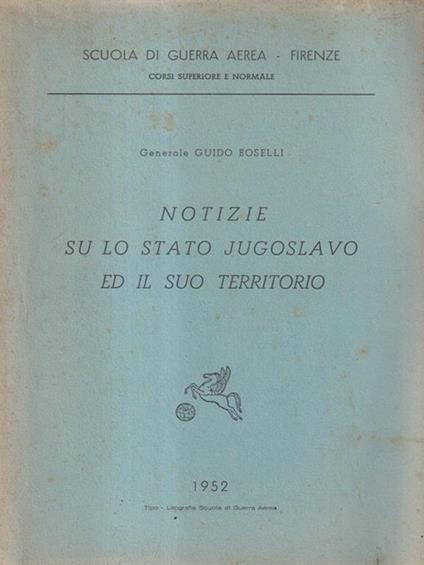 Notizie sullo stato Jugoslavo ed il suo territorio - Guido Boselli - copertina