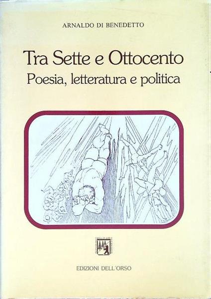 Tra sette e Ottocento. Poesia, letteratura e politica - Arnaldo Di Benedetto - copertina
