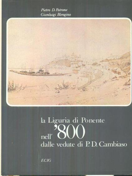 La Liguria di Ponente nell'800 dalle vedute di P.D. Cambiaso - Pietro D. Patrone - copertina