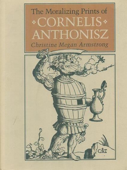 The moralizing prints of Cornelis Anthonisz - Christine Megan Armstrong - copertina