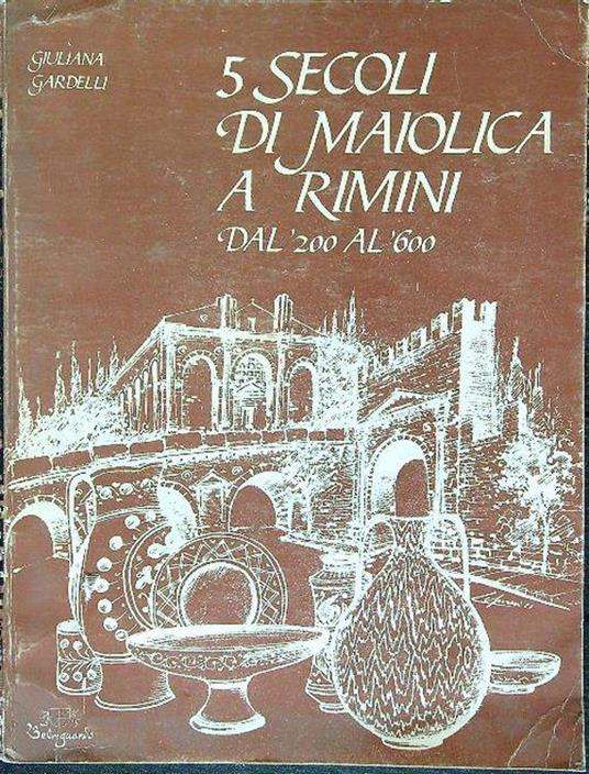 5 secoli di maiolica a Rimini dal '200 al '600 - Giuliana Gardelli - copertina