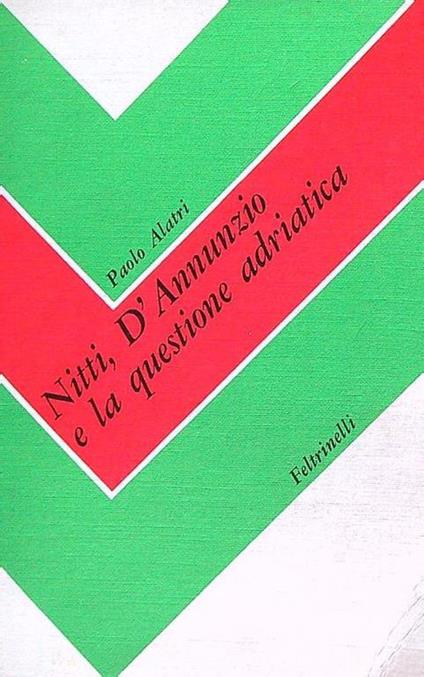 Nitti, D'Annunzio e la questione adriatica - Paolo Alatri - copertina