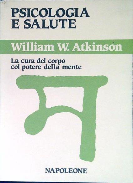 Psicologia e salute. La cura del corpo col potere della mente - William W. Atkinson - copertina