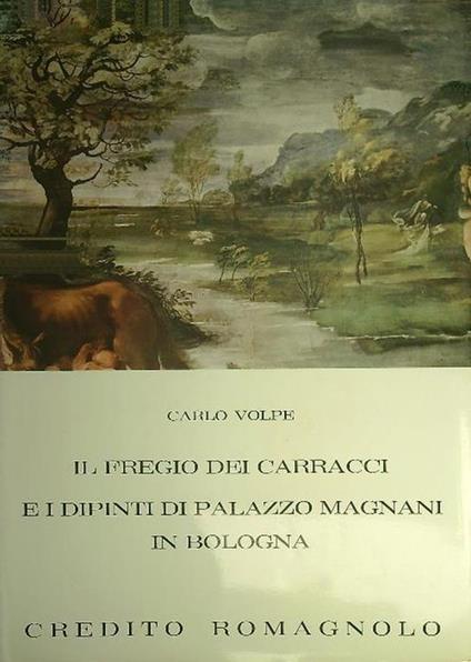 Il  fregio dei Carracci e i dipinti di Palazzo Magnani in Bologna - Carlo Volpe - copertina