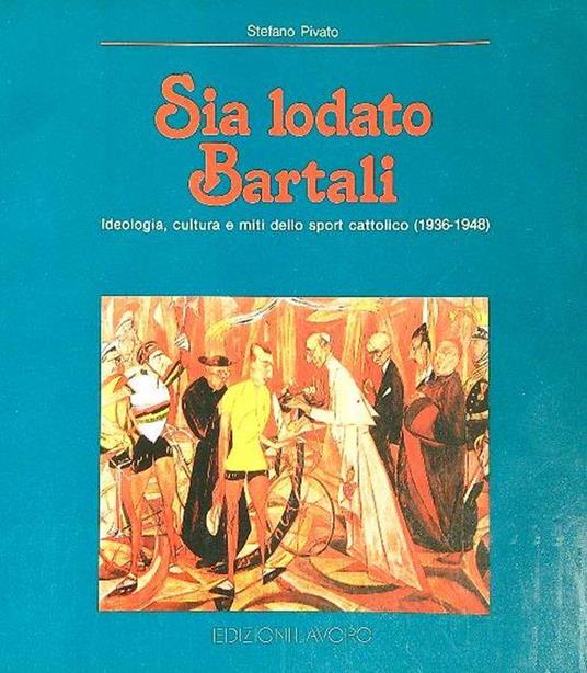Sia lodato Bartali. Ideologia, cultura e miti dello sport cattolico (1936-1948) - Stefano Pivato - copertina