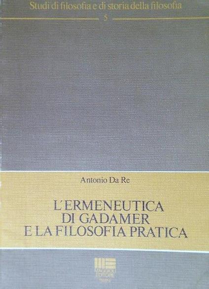 L' ermeneutica di Gadamer e la filosofia pratica - Antonio Da Re - copertina