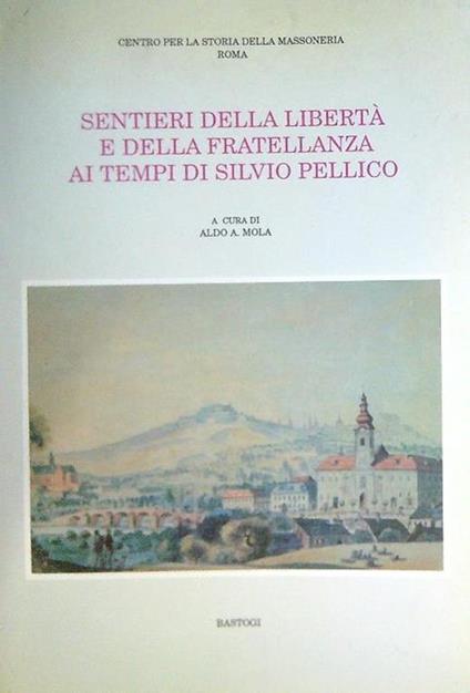 Sentieri della libertà e della fratellanza ai tempi di Silvio Pellico - Aldo A. Mola - copertina