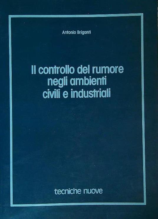 Il controllo del rumore negli ambienti civili e industriali - Antonio Briganti - copertina