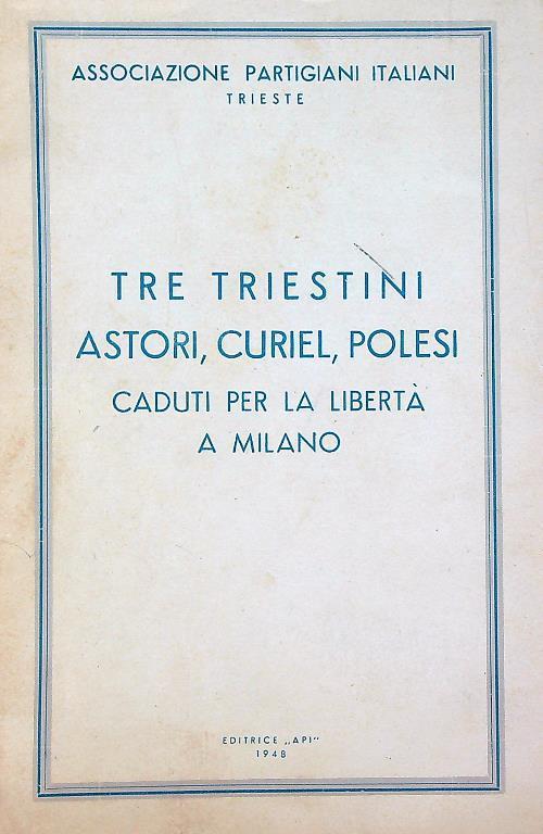 Tre triestini Astori, Curiel, Polesi, caduti per la libertà a Milano - copertina