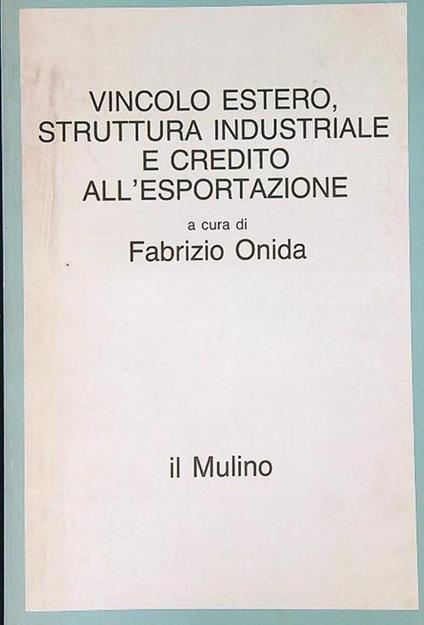 Vincolo estero, struttura industriale e credito all'esportazione - Fabrizio Onida - copertina
