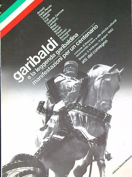 Garibaldi e la leggenda garibaldina. Manifestazioni per un centenario - copertina