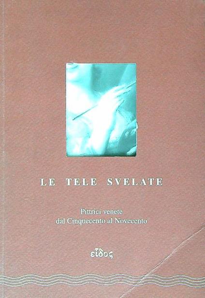 Le tele svelate. Antologia di pittrici venete dal Cinquecento al Novecento - Caterina Limentani Virdis - copertina