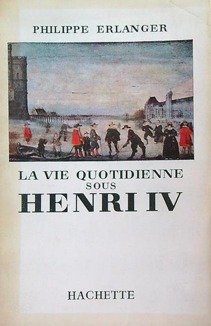La vie quotidienne sous Henri IV - Philippe Erlanger - copertina