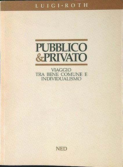 Pubblico e privato. Viaggio tra bene comune e individualismo - Luigi Roth - copertina