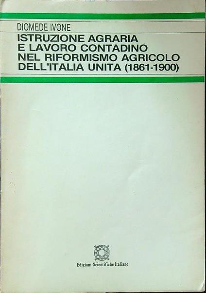 Istruzione agraria e lavoro contadino nel riformismo agricolo dell'Italia unita (1861-1900) - Diomede Ivone - copertina