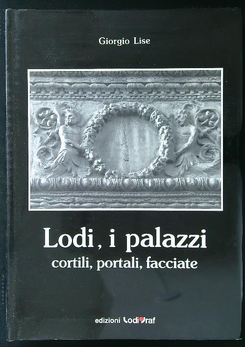 Lodi, i palazzi, cortili, portali, facciate - Giorgio Lise - copertina