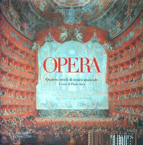 Opera. Quattro secoli di teatro musicale - Paolo Arcari - copertina