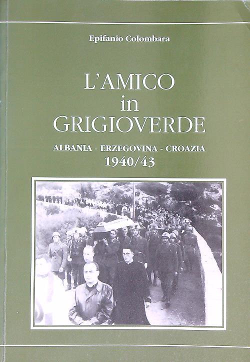 L' amico in grigioverde. Albania Erzegovina Croazia 1940/43 - Epifanio Colombara - copertina