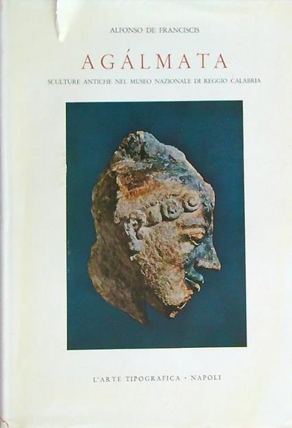 Agalmata. Sculture antiche nel museo nazionale di Reggio Calabria - Alfonso De Franciscis - copertina