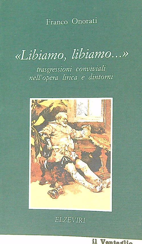 Libiamo, libiamo. Trasgressioni conviviali nell' opera lirica e dintorni - Franco Onorati - copertina