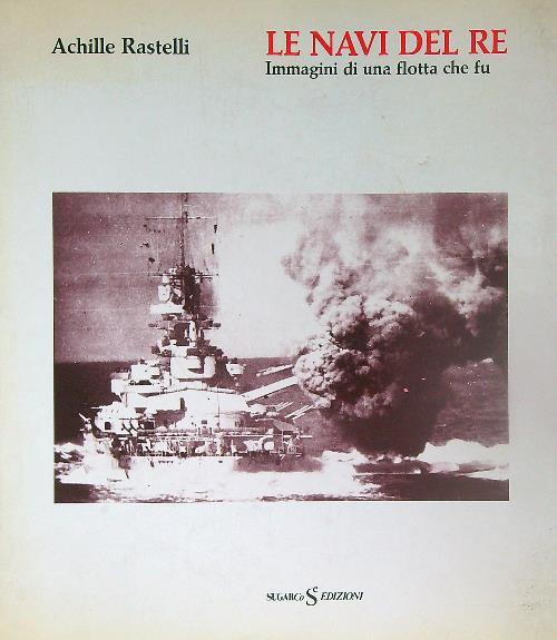 Le Navi del re: immagini di una flotta che fu - Achille Rastelli - copertina