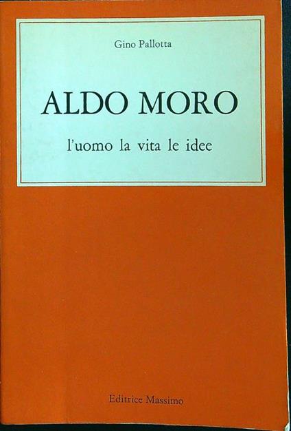 Aldo Moro L'uomo la vita le idee - Gino Pallotta - copertina