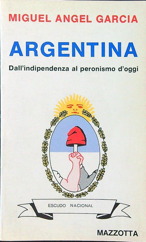 Argentina. Dall'indipendenza al peronismo d'oggi - Miguel Angel Garcia - copertina