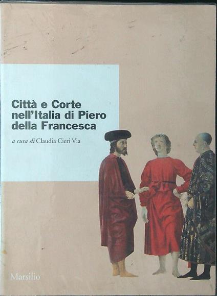 Città e corte nell'Italia di Piero della Francesca - Claudia Cieri Via - copertina