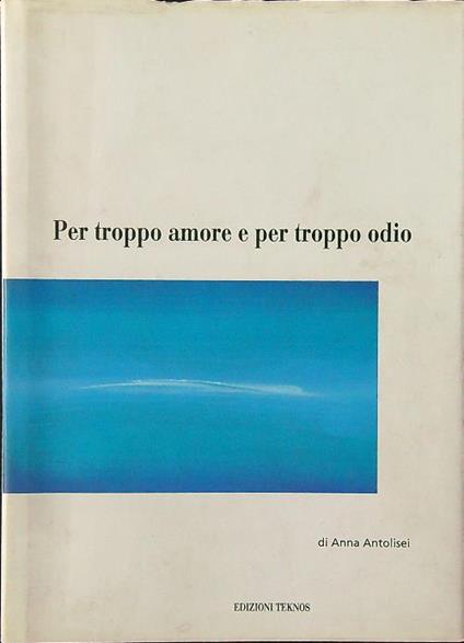 Per troppo amore e per troppo odio - Anna Antolisei - copertina