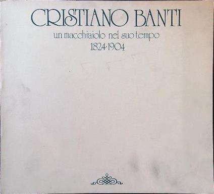 Cristiano Banti. Un macchiaiolo nel suo tempo 1824-1904 - copertina