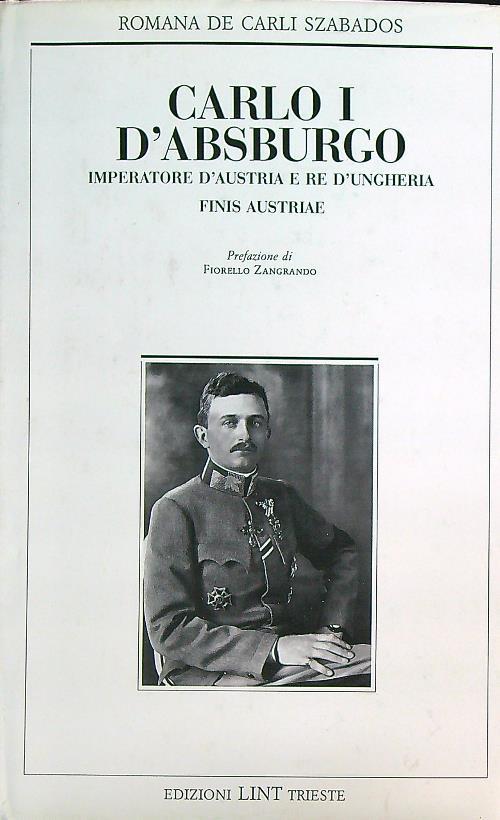 Carlo I d'Asburgo Imperatore d'Austria e re d'Ungheria. Finis Austriae - Romana De Carli Szabados - copertina