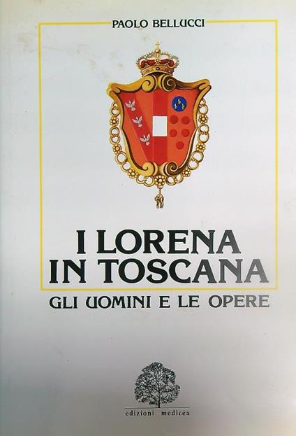 I Lorena in Toscana. Gli uomini e le opere - Paolo Bellucci - copertina