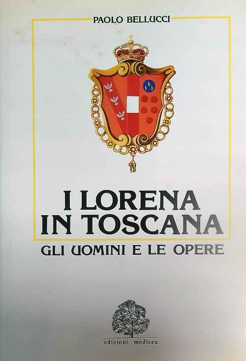 I Lorena in Toscana. Gli uomini e le opere - Paolo Bellucci - copertina