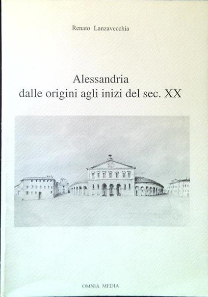 Alessandria dalle origini agli inizi del sec. XX - Renato Lanzavecchia - copertina