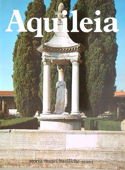 Aquileia. Storia - Musei - Basiliche - Scavi - Giuseppe Cuscito - copertina
