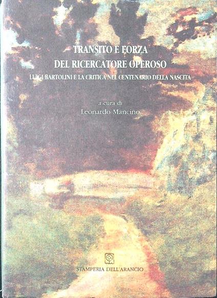 Transito e forza del ricercatore operoso. Luigi Bartolini e la critica nel centenario della nascita - Leonardo Mancino - copertina