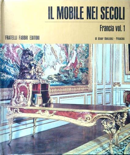 Il mobile nei secoli - Francia vol. 1 - Alvar Gonzalez- Palacios - copertina