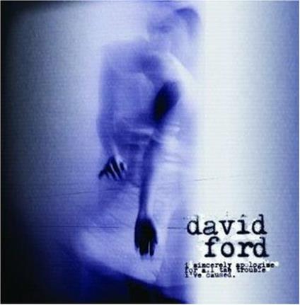 I Sincerely Apologise For All The Trouble I've Caused - CD Audio di David Ford