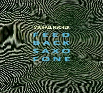 Feed Back Saxo Fone - CD Audio di Michael Fischer