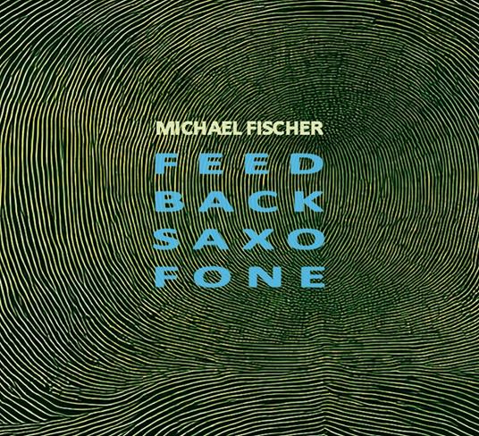 Feed Back Saxo Fone - CD Audio di Michael Fischer