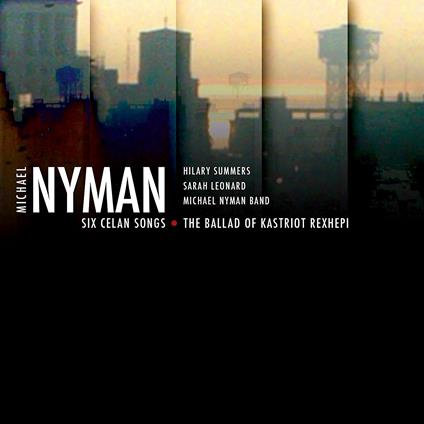 Six Celan Songs. The Ballad of Kastriot Rexhepi - CD Audio di Michael Nyman