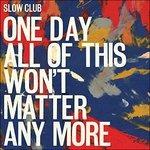 One Day All of This Won't Matter Any More - Vinile LP di Slow Club