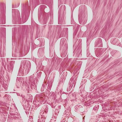 Pink Noise - CD Audio di Echo Ladies