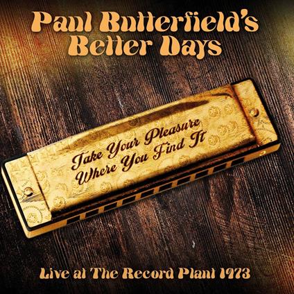 Take Your Pleasure Where You Find It - Live At The Record Plant 1973 - CD Audio di Paul Butterfield's Better Days