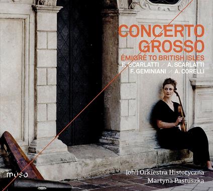 Concerto Grosso. Emigrato nelle isole britanniche - CD Audio di Arcangelo Corelli,Alessandro Scarlatti,Francesco Geminiani,Francesco Scarlatti,Orkiestra Historyczn,Martyna Pastuszka,Malgorzata Malke