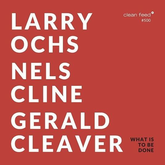 What Is to Be Done - CD Audio di Larry Ochs,Gerald Cleaver,Nels Cline